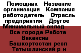 Помощник › Название организации ­ Компания-работодатель › Отрасль предприятия ­ Другое › Минимальный оклад ­ 1 - Все города Работа » Вакансии   . Башкортостан респ.,Татышлинский р-н